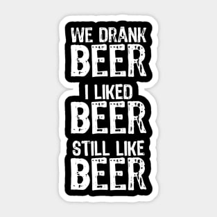 We Drank Beer I Liked Beer Still Like Beer Funny Sticker